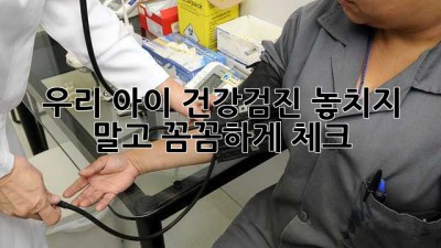 우리 아이 건강검진, 놓치지 말고 꼼꼼하게 체크!